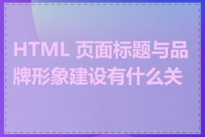 HTML 页面标题与品牌形象建设有什么关系