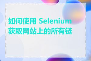 如何使用 Selenium 获取网站上的所有链接