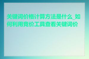 关键词价格计算方法是什么_如何利用竞价工具查看关键词价格