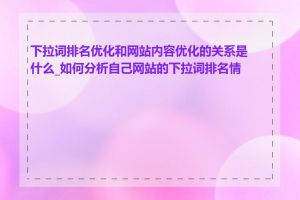 下拉词排名优化和网站内容优化的关系是什么_如何分析自己网站的下拉词排名情况