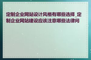 定制企业网站设计风格有哪些选择_定制企业网站建设应该注意哪些法律问题