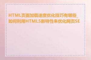 HTML页面加载速度优化技巧有哪些_如何利用HTML5新特性来优化网页SEO