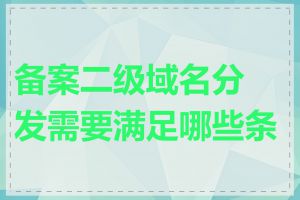 备案二级域名分发需要满足哪些条件