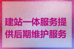 建站一体服务提供后期维护服务吗