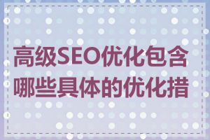 高级SEO优化包含哪些具体的优化措施