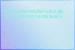 查询域名注册商需要填写什么信息_如何在 Whois 数据库中查询域名注册商信息