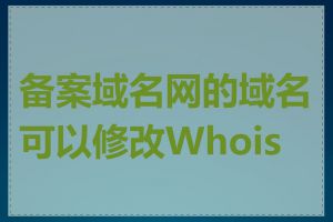 备案域名网的域名可以修改Whois吗