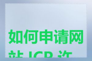 如何申请网站 ICP 许可