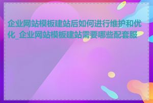 企业网站模板建站后如何进行维护和优化_企业网站模板建站需要哪些配套服务