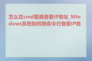 怎么在cmd里面查看IP地址_Windows系统如何用命令行查看IP地址