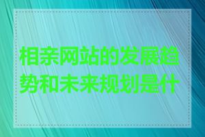 相亲网站的发展趋势和未来规划是什么