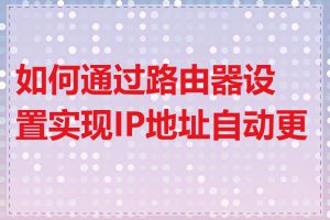 如何通过路由器设置实现IP地址自动更换