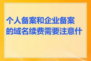 个人备案和企业备案的域名续费需要注意什么