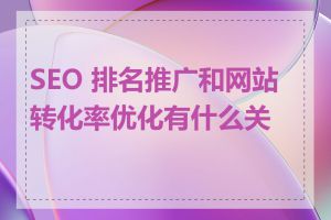 SEO 排名推广和网站转化率优化有什么关系