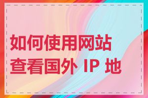 如何使用网站查看国外 IP 地址