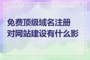 免费顶级域名注册对网站建设有什么影响