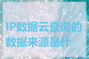 IP数据云查询的数据来源是什么