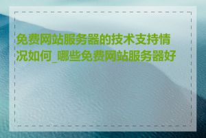 免费网站服务器的技术支持情况如何_哪些免费网站服务器好用