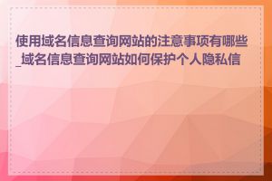 使用域名信息查询网站的注意事项有哪些_域名信息查询网站如何保护个人隐私信息