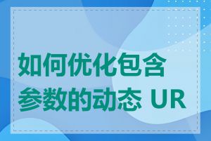 如何优化包含参数的动态 URL