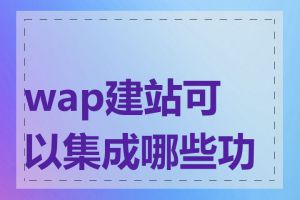 wap建站可以集成哪些功能