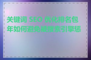 关键词 SEO 优化排名包年如何避免被搜索引擎惩罚