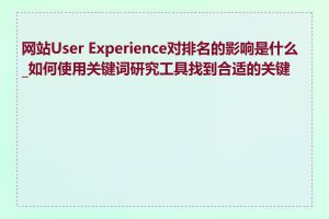 网站User Experience对排名的影响是什么_如何使用关键词研究工具找到合适的关键词