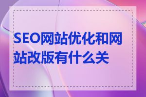 SEO网站优化和网站改版有什么关系