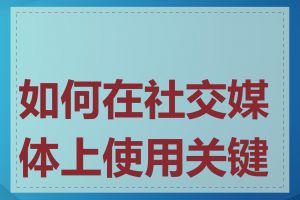 如何在社交媒体上使用关键词