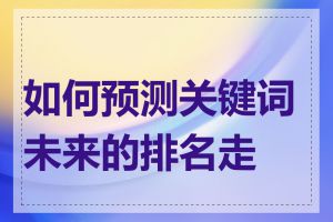 如何预测关键词未来的排名走势