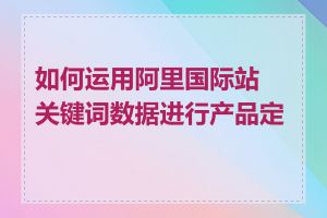 如何运用阿里国际站关键词数据进行产品定价