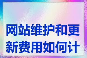 网站维护和更新费用如何计算