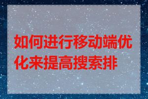 如何进行移动端优化来提高搜索排名