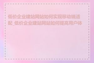 低价企业建站网站如何实现移动端适配_低价企业建站网站如何提高用户体验