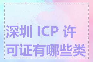 深圳 ICP 许可证有哪些类型