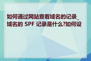 如何通过网站查看域名的记录_域名的 SPF 记录是什么?如何设置