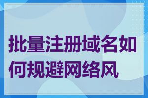 批量注册域名如何规避网络风险