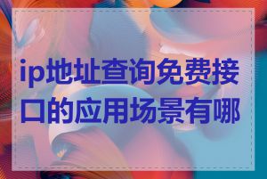 ip地址查询免费接口的应用场景有哪些