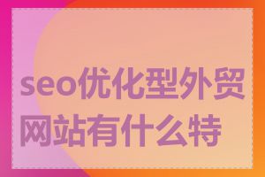 seo优化型外贸网站有什么特点