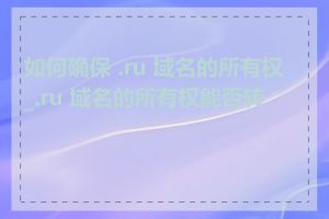 如何确保 .ru 域名的所有权_.ru 域名的所有权能否转让