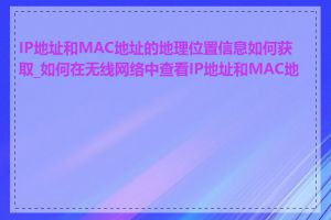 IP地址和MAC地址的地理位置信息如何获取_如何在无线网络中查看IP地址和MAC地址