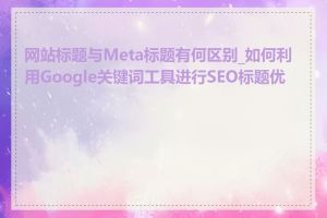 网站标题与Meta标题有何区别_如何利用Google关键词工具进行SEO标题优化