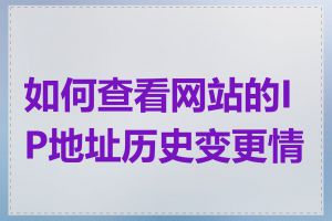 如何查看网站的IP地址历史变更情况