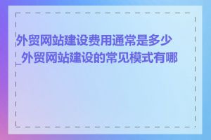 外贸网站建设费用通常是多少_外贸网站建设的常见模式有哪些