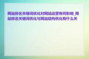 网站排名关键词优化对网站运营有何影响_网站排名关键词优化与网站结构优化有什么关系