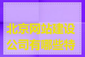 北京网站建设公司有哪些特点