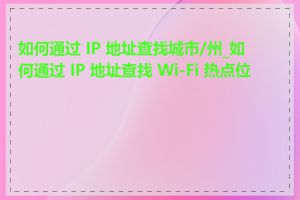 如何通过 IP 地址查找城市/州_如何通过 IP 地址查找 Wi-Fi 热点位置