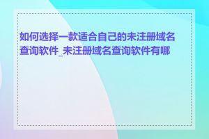 如何选择一款适合自己的未注册域名查询软件_未注册域名查询软件有哪些