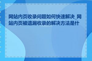 网站内页收录问题如何快速解决_网站内页被遗漏收录的解决方法是什么