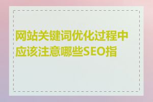 网站关键词优化过程中应该注意哪些SEO指标